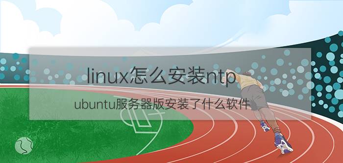 linux怎么安装ntp ubuntu服务器版安装了什么软件？